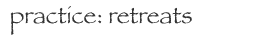 practice: retreats